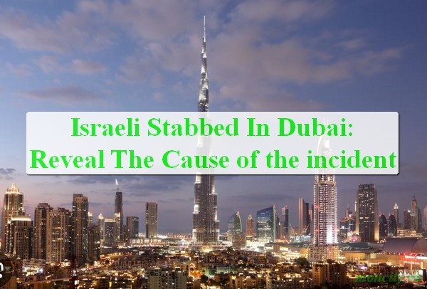 Israeli Stabbed In Dubai: Reveal The Cause of the incident